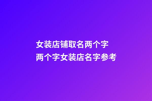 女装店铺取名两个字 两个字女装店名字参考-第1张-店铺起名-玄机派